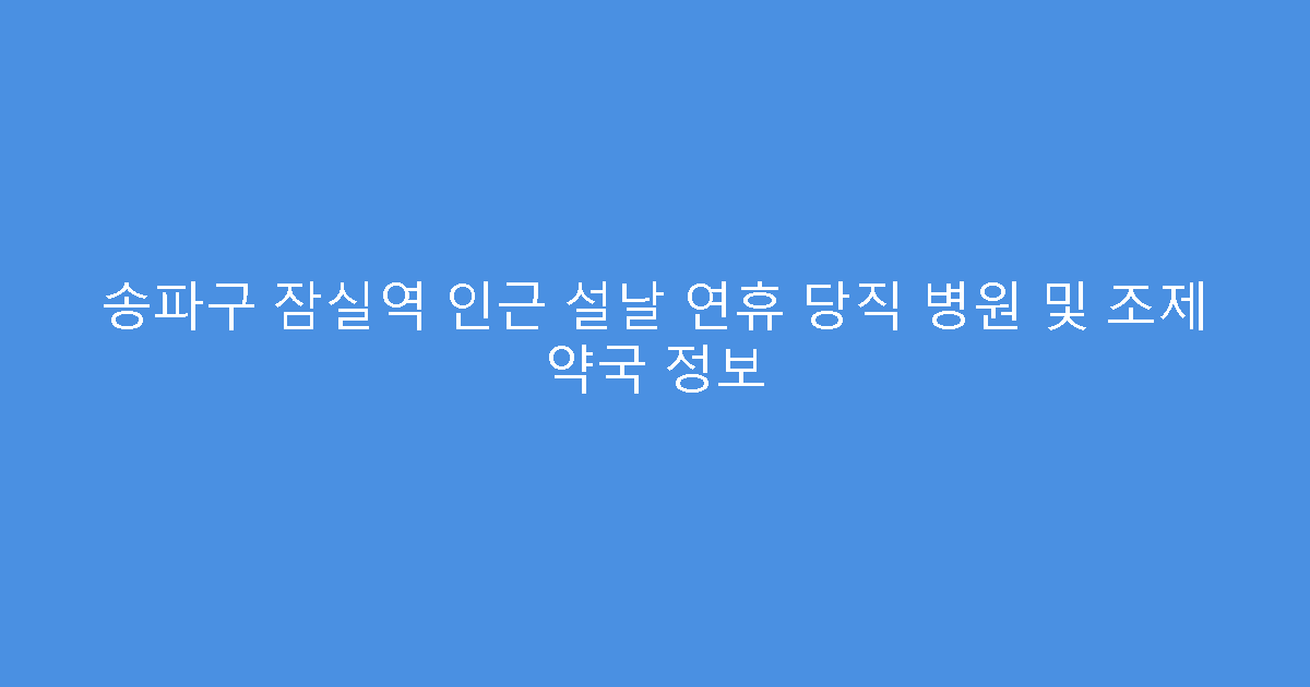 송파구 잠실역 인근 설날 연휴 당직 병원 및 조제 약국 정보