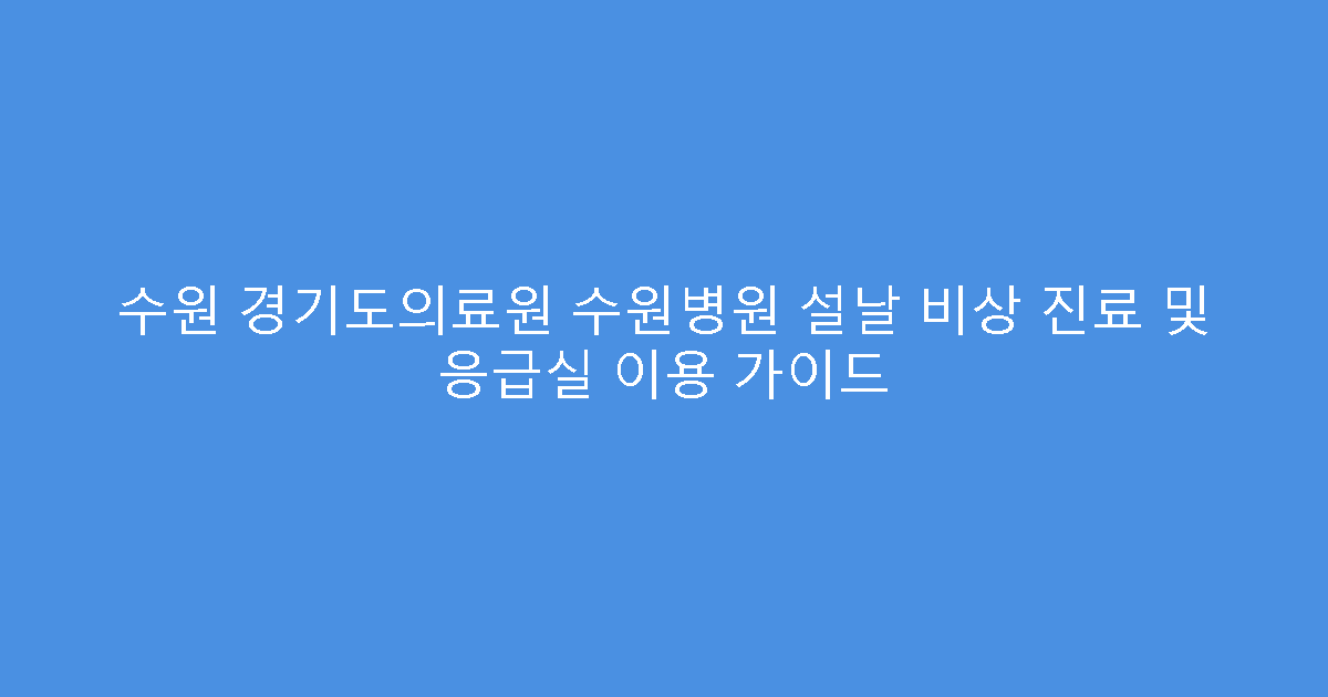 수원 경기도의료원 수원병원 설날 비상 진료 및 응급실 이용 가이드