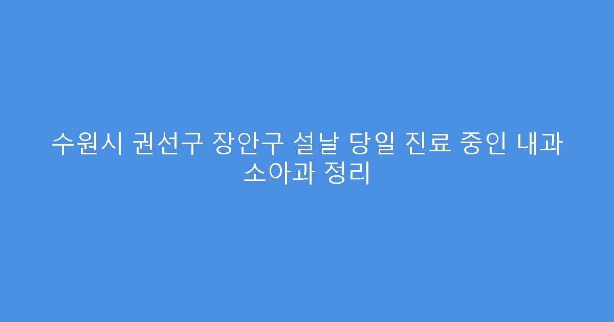 수원시 권선구 장안구 설날 당일 진료 중인 내과 소아과 정리