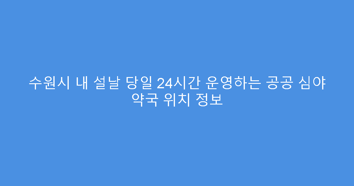 수원시 내 설날 당일 24시간 운영하는 공공 심야 약국 위치 정보