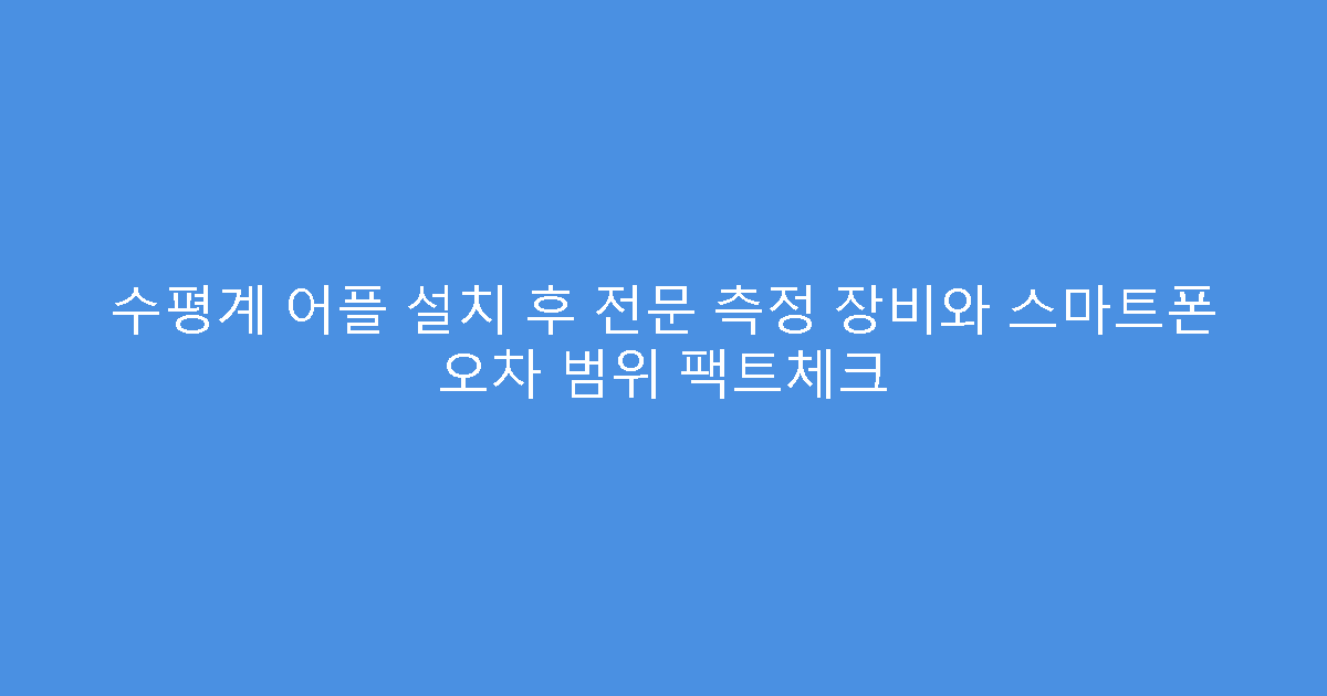 수평계 어플 설치 후 전문 측정 장비와 스마트폰 오차 범위 팩트체크