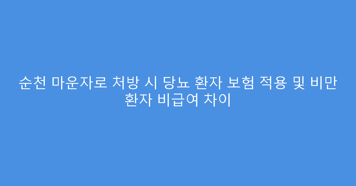 순천 마운자로 처방 시 당뇨 환자 보험 적용 및 비만 환자 비급여 차이