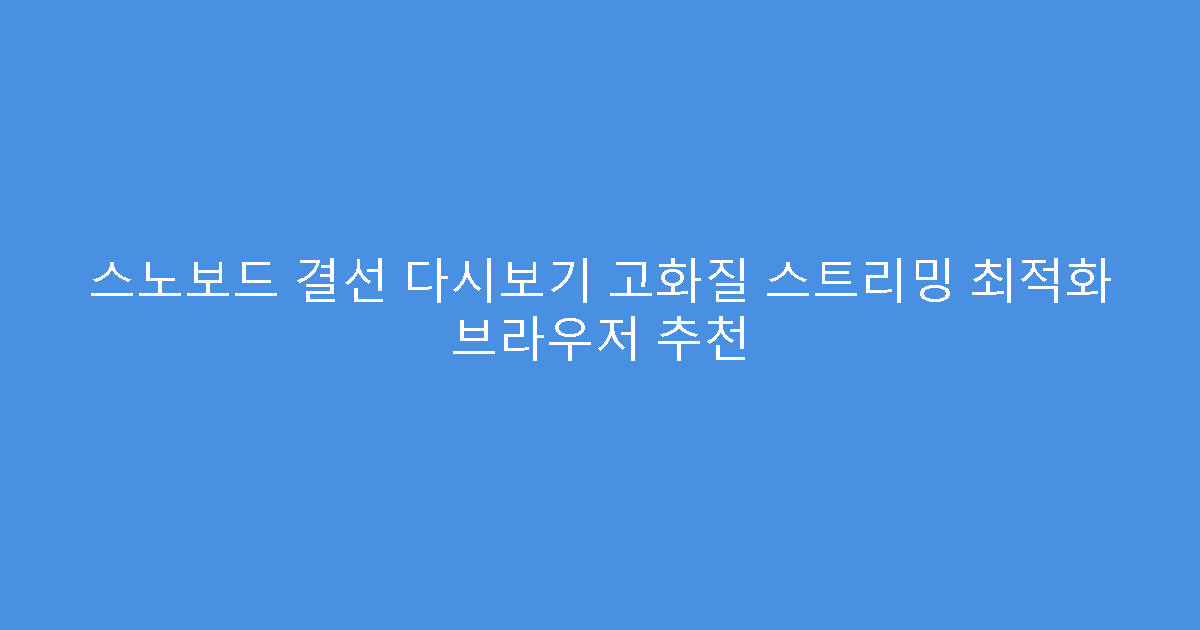 스노보드 결선 다시보기 고화질 스트리밍 최적화 브라우저 추천