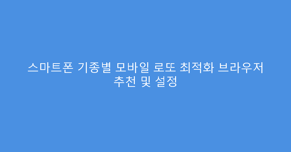 스마트폰 기종별 모바일 로또 최적화 브라우저 추천 및 설정