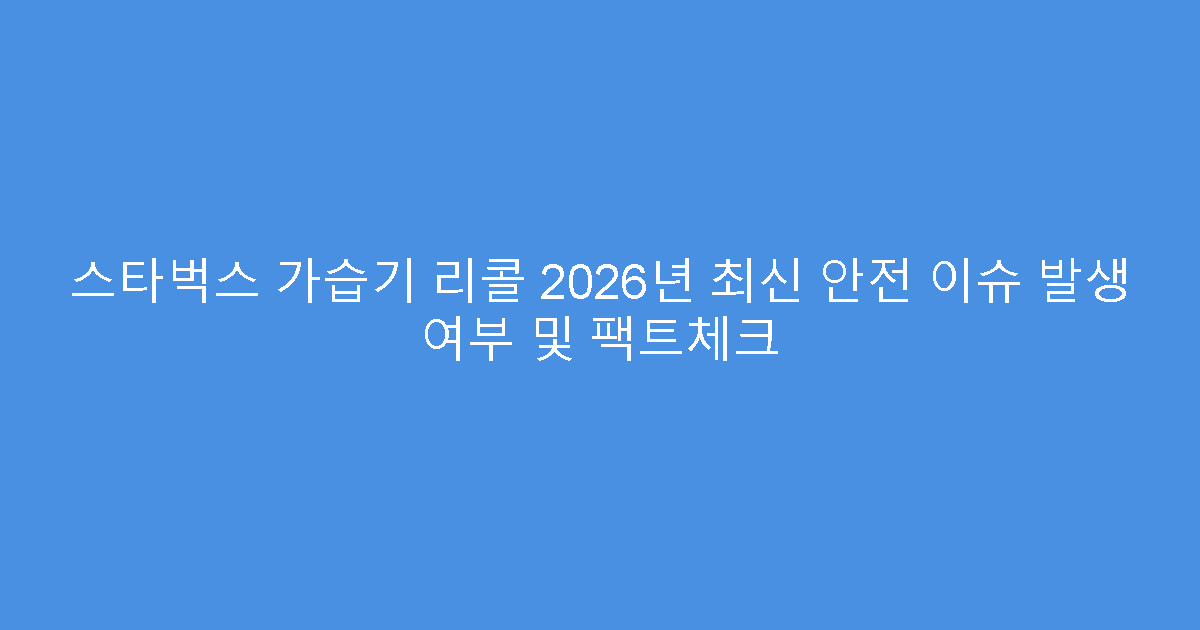 스타벅스 가습기 리콜 2026년 최신 안전 이슈 발생 여부 및 팩트체크