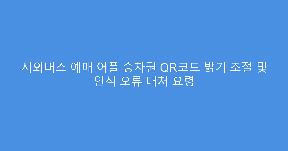 시외버스 예매 어플 승차권 QR코드 밝기 조절 및 인식 오류 대처 요령