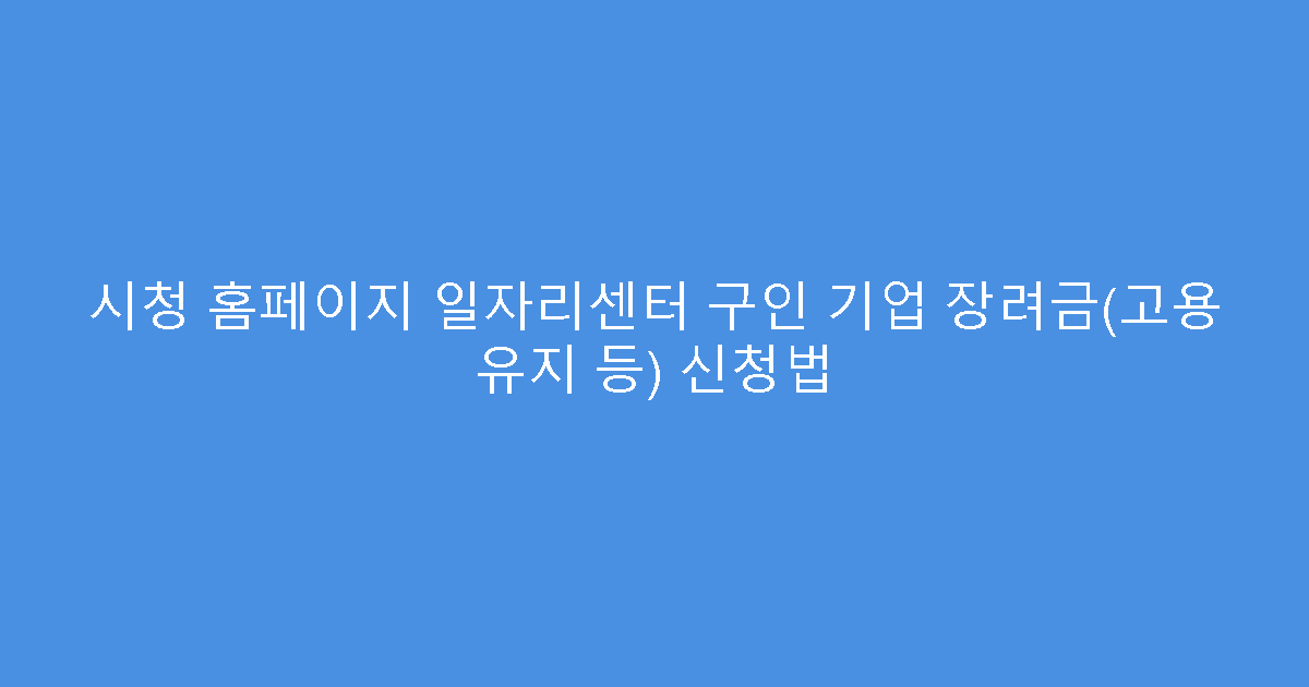 시청 홈페이지 일자리센터 구인 기업 장려금(고용 유지 등) 신청법
