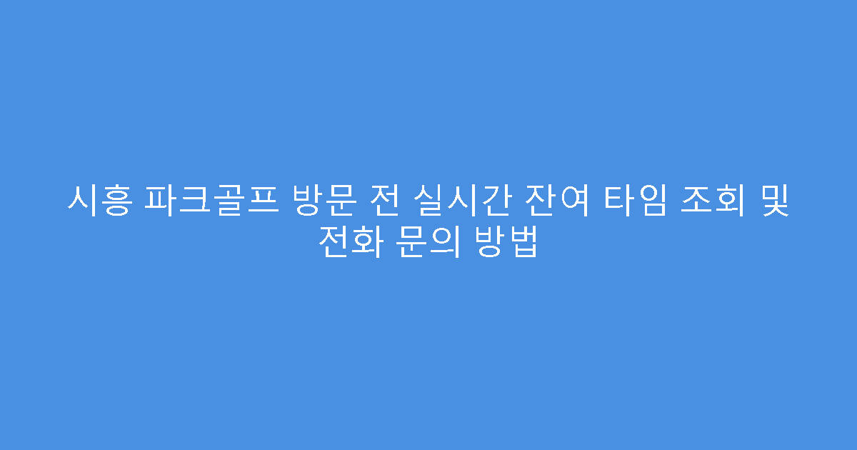 시흥 파크골프 방문 전 실시간 잔여 타임 조회 및 전화 문의 방법