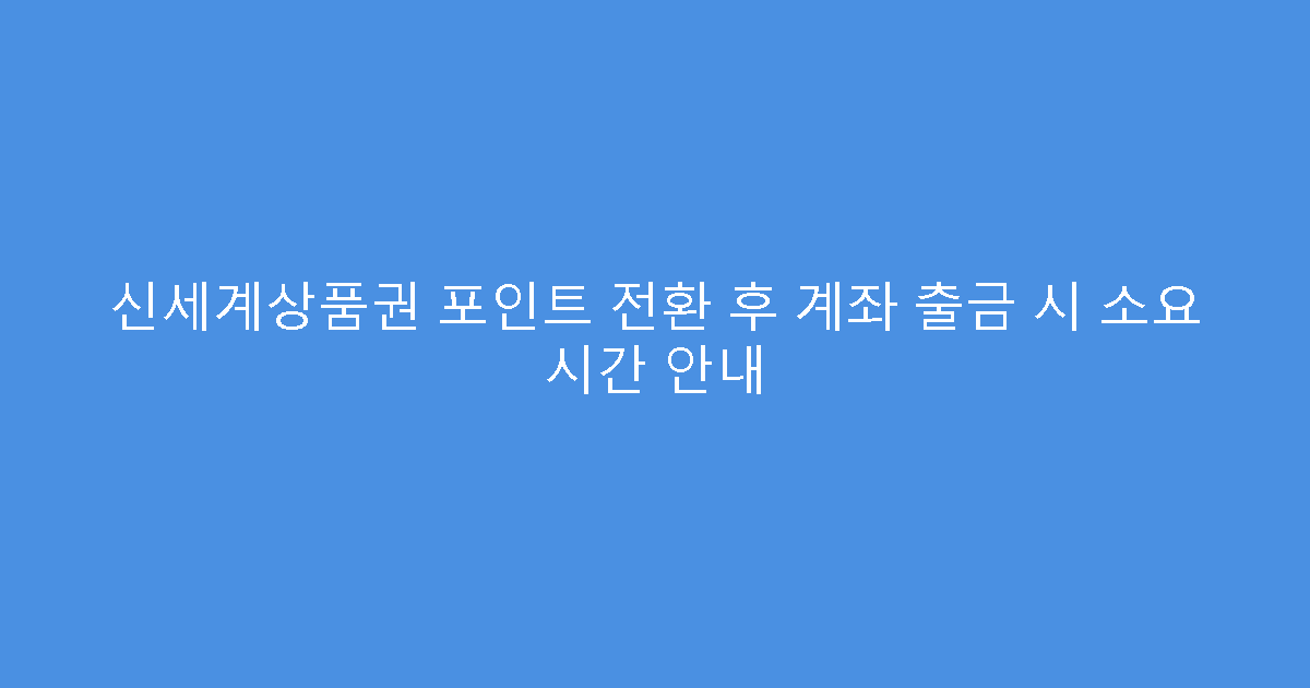 신세계상품권 포인트 전환 후 계좌 출금 시 소요 시간 안내