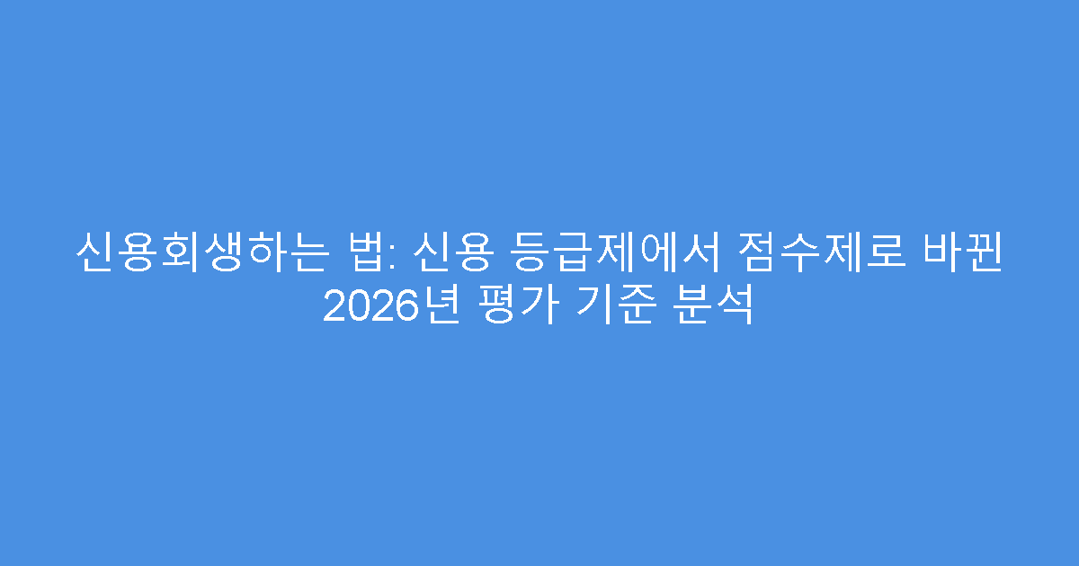 신용회생하는 법: 신용 등급제에서 점수제로 바뀐 2026년 평가 기준 분석