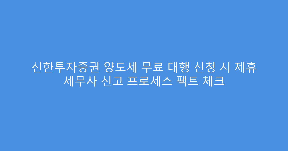 신한투자증권 양도세 무료 대행 신청 시 제휴 세무사 신고 프로세스 팩트 체크