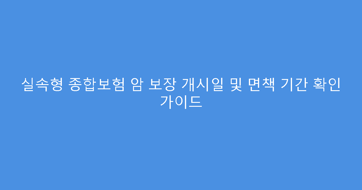 실속형 종합보험 암 보장 개시일 및 면책 기간 확인 가이드