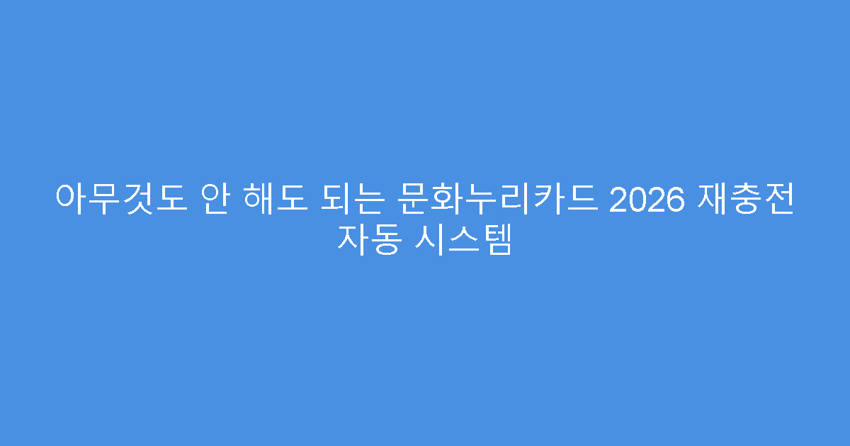 아무것도 안 해도 되는 문화누리카드 2026 재충전 자동 시스템