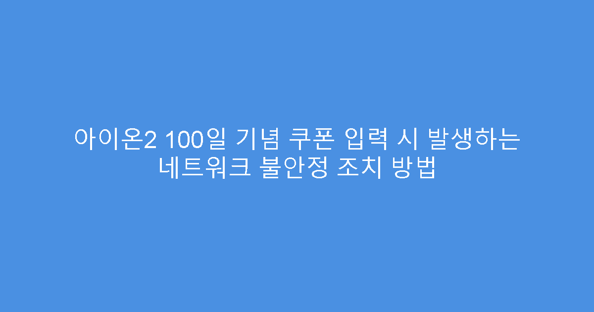 아이온2 100일 기념 쿠폰 입력 시 발생하는 네트워크 불안정 조치 방법