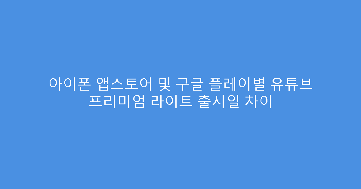 아이폰 앱스토어 및 구글 플레이별 유튜브 프리미엄 라이트 출시일 차이