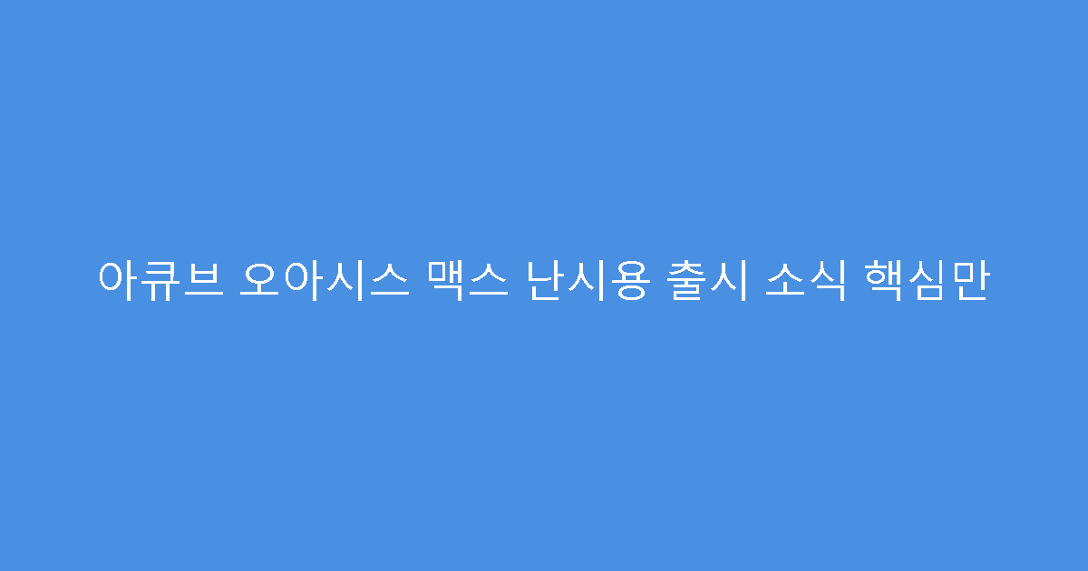 아큐브 오아시스 맥스 난시용 출시 소식 핵심만
