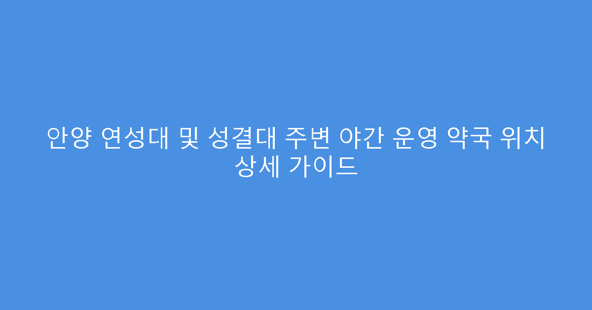 안양 연성대 및 성결대 주변 야간 운영 약국 위치 상세 가이드
