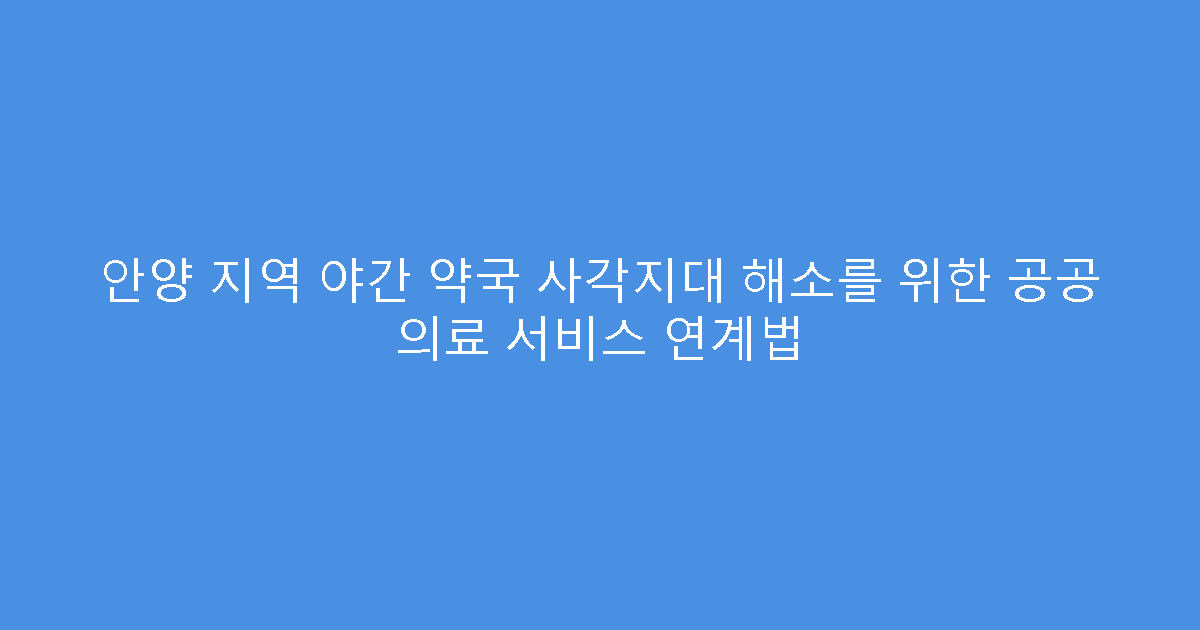 안양 지역 야간 약국 사각지대 해소를 위한 공공 의료 서비스 연계법