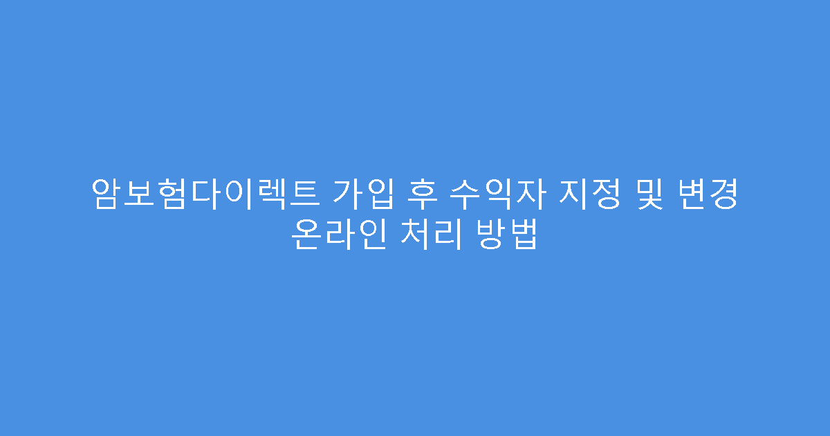 암보험다이렉트 가입 후 수익자 지정 및 변경 온라인 처리 방법