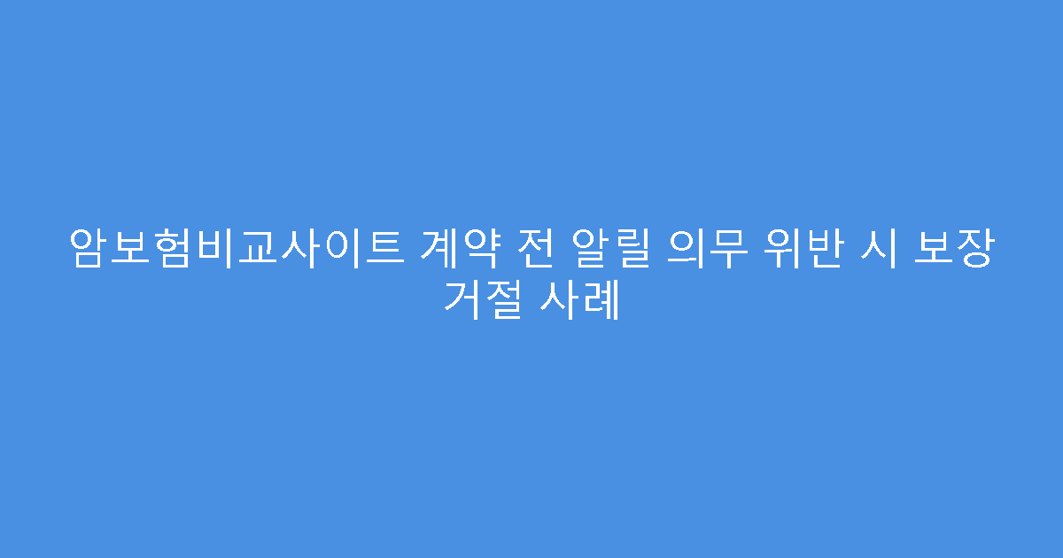 암보험비교사이트 계약 전 알릴 의무 위반 시 보장 거절 사례
