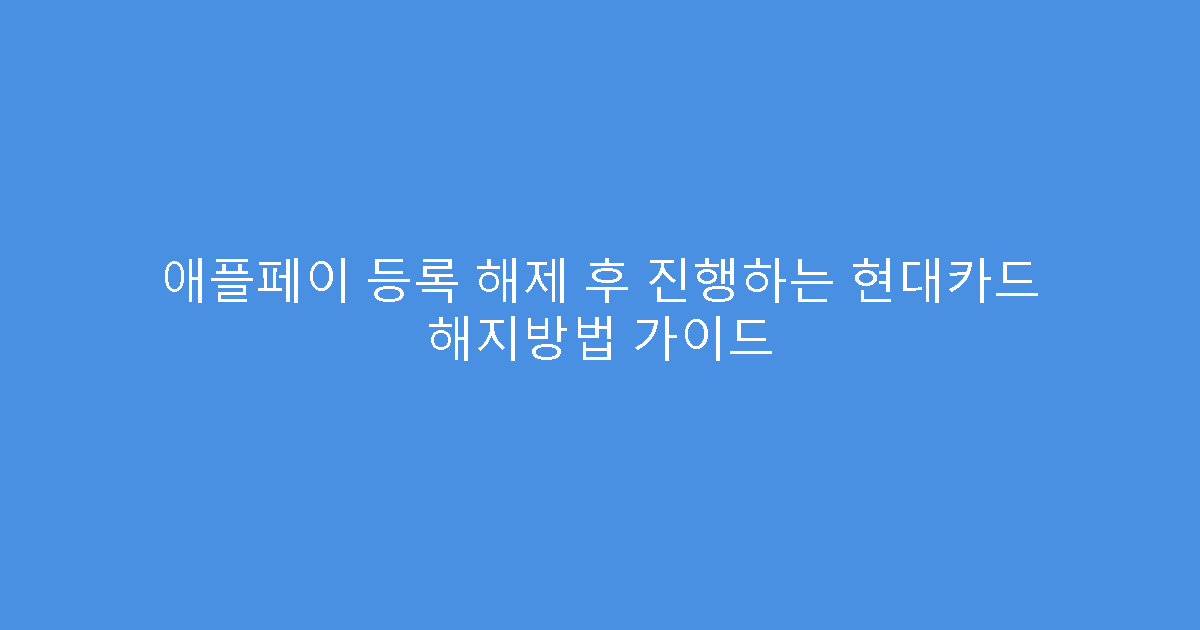 애플페이 등록 해제 후 진행하는 현대카드 해지방법 가이드