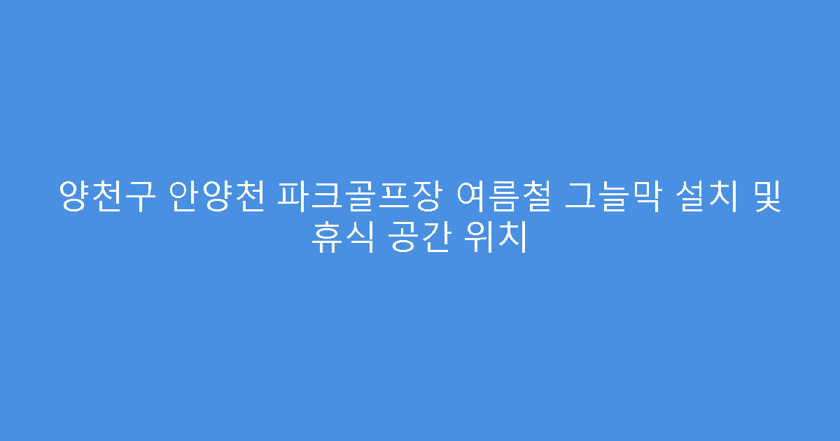 양천구 안양천 파크골프장 여름철 그늘막 설치 및 휴식 공간 위치