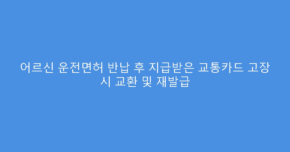 어르신 운전면허 반납 후 지급받은 교통카드 고장 시 교환 및 재발급