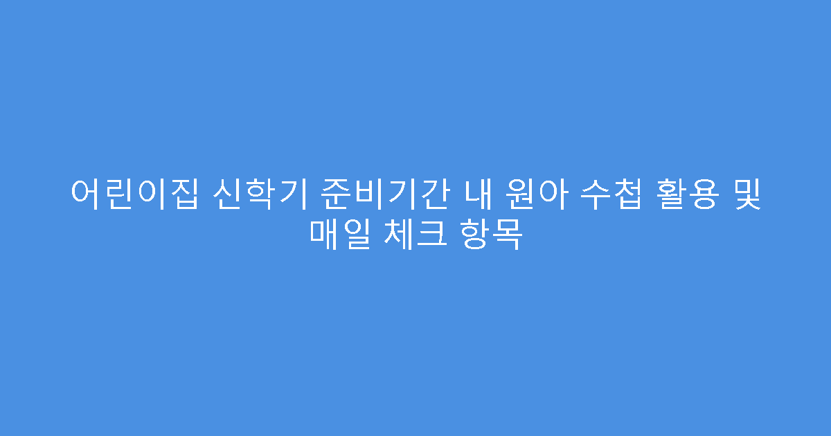 어린이집 신학기 준비기간 내 원아 수첩 활용 및 매일 체크 항목