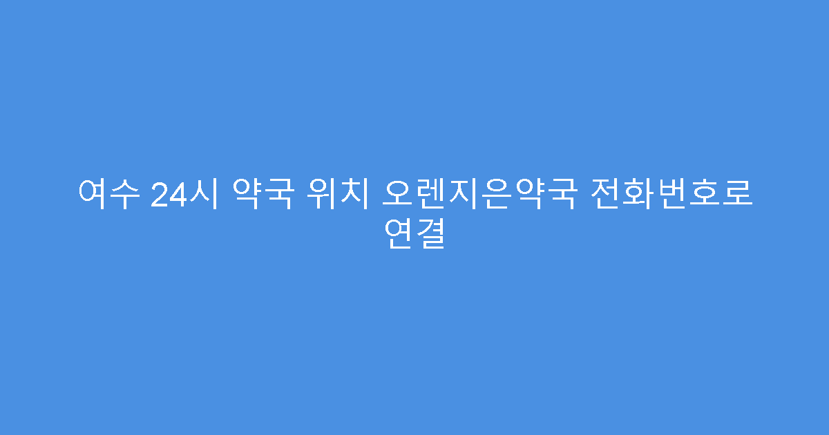 여수 24시 약국 위치 오렌지은약국 전화번호로 연결
