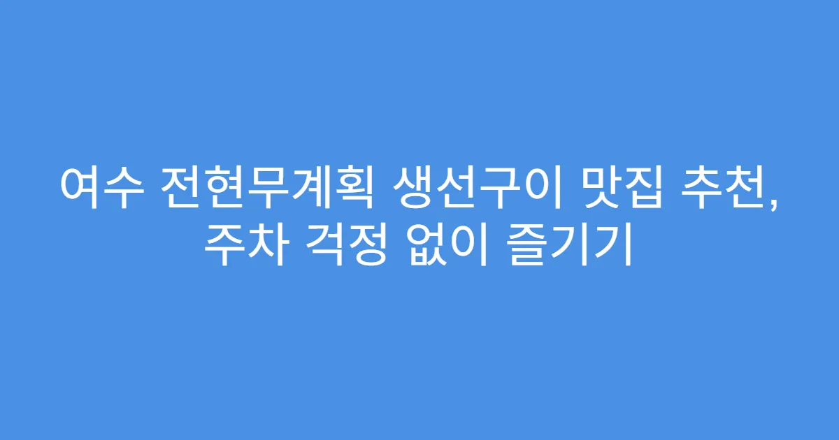 여수 전현무계획 생선구이 맛집 추천, 주차 걱정 없이 즐기기