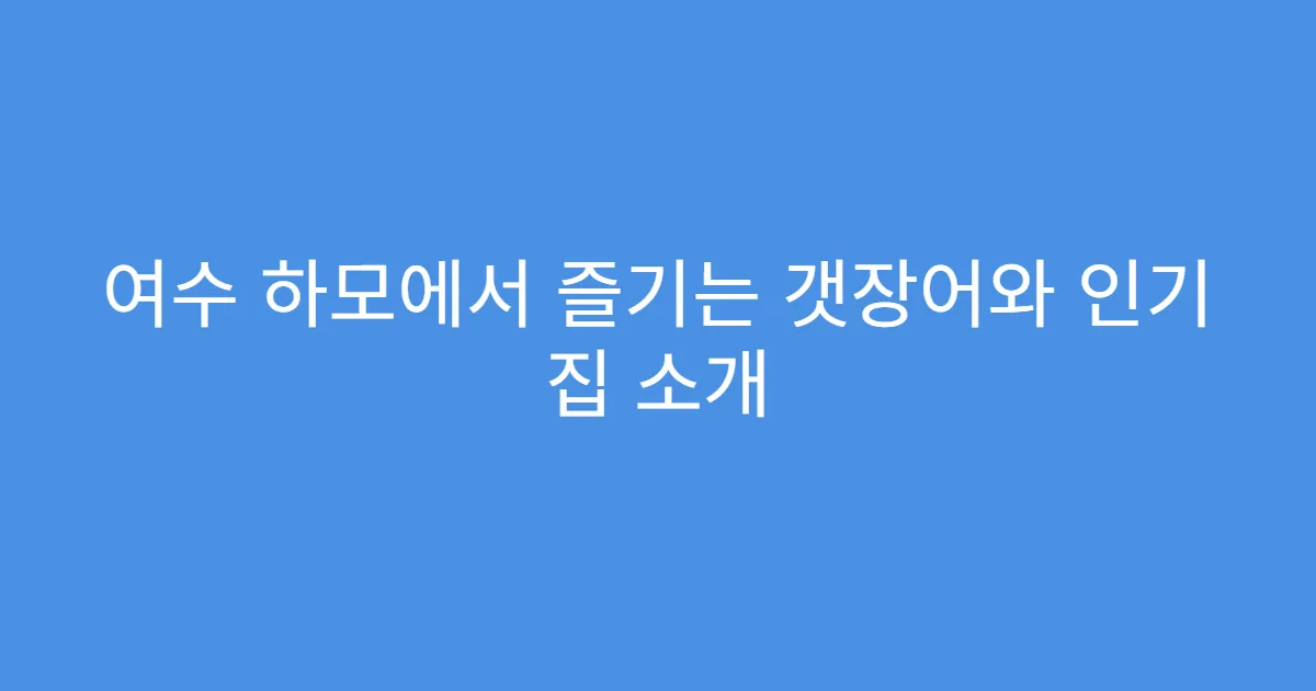 여수 하모에서 즐기는 갯장어와 인기 집 소개