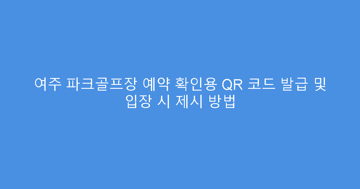 여주 파크골프장 예약 확인용 QR 코드 발급 및 입장 시 제시 방법
