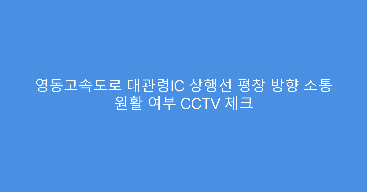 영동고속도로 대관령IC 상행선 평창 방향 소통 원활 여부 CCTV 체크