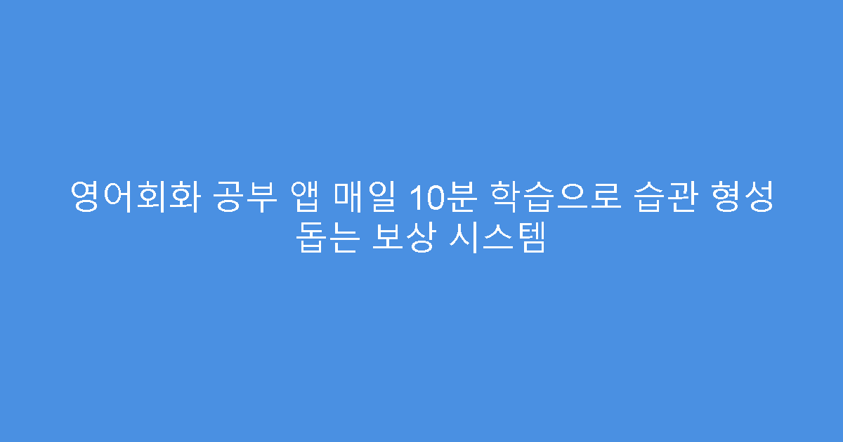영어회화 공부 앱 매일 10분 학습으로 습관 형성 돕는 보상 시스템