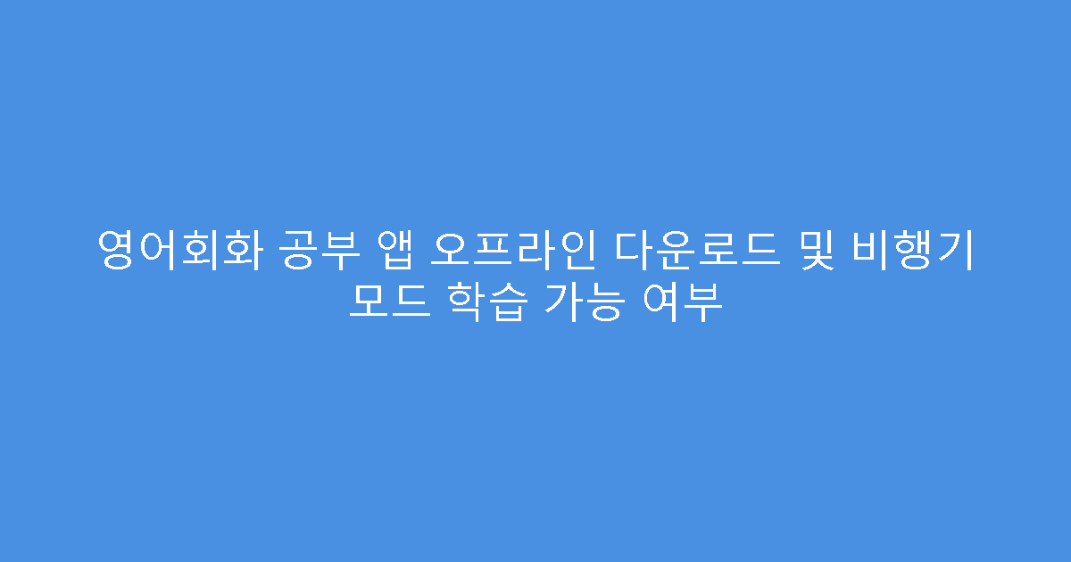 영어회화 공부 앱 오프라인 다운로드 및 비행기 모드 학습 가능 여부