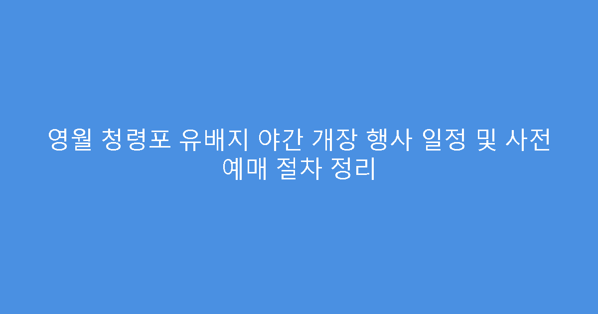 영월 청령포 유배지 야간 개장 행사 일정 및 사전 예매 절차 정리