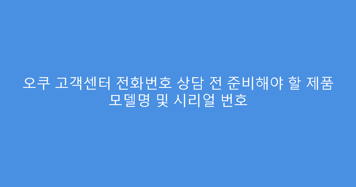 오쿠 고객센터 전화번호 상담 전 준비해야 할 제품 모델명 및 시리얼 번호