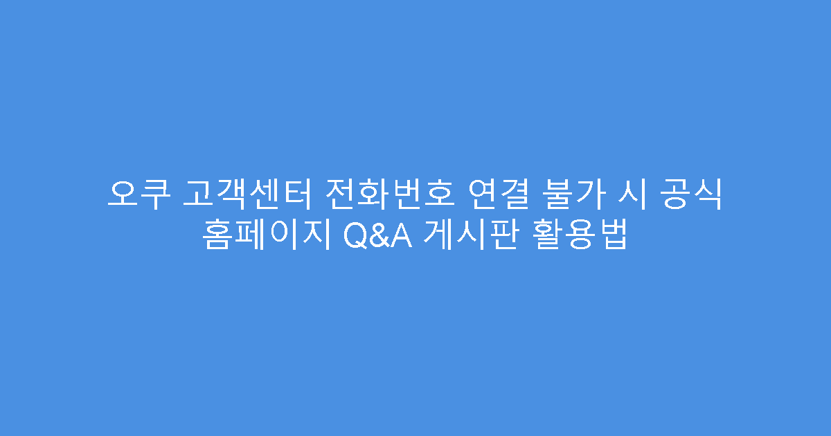 오쿠 고객센터 전화번호 연결 불가 시 공식 홈페이지 Q&A 게시판 활용법