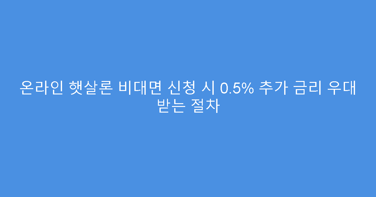 온라인 햇살론 비대면 신청 시 0.5% 추가 금리 우대 받는 절차