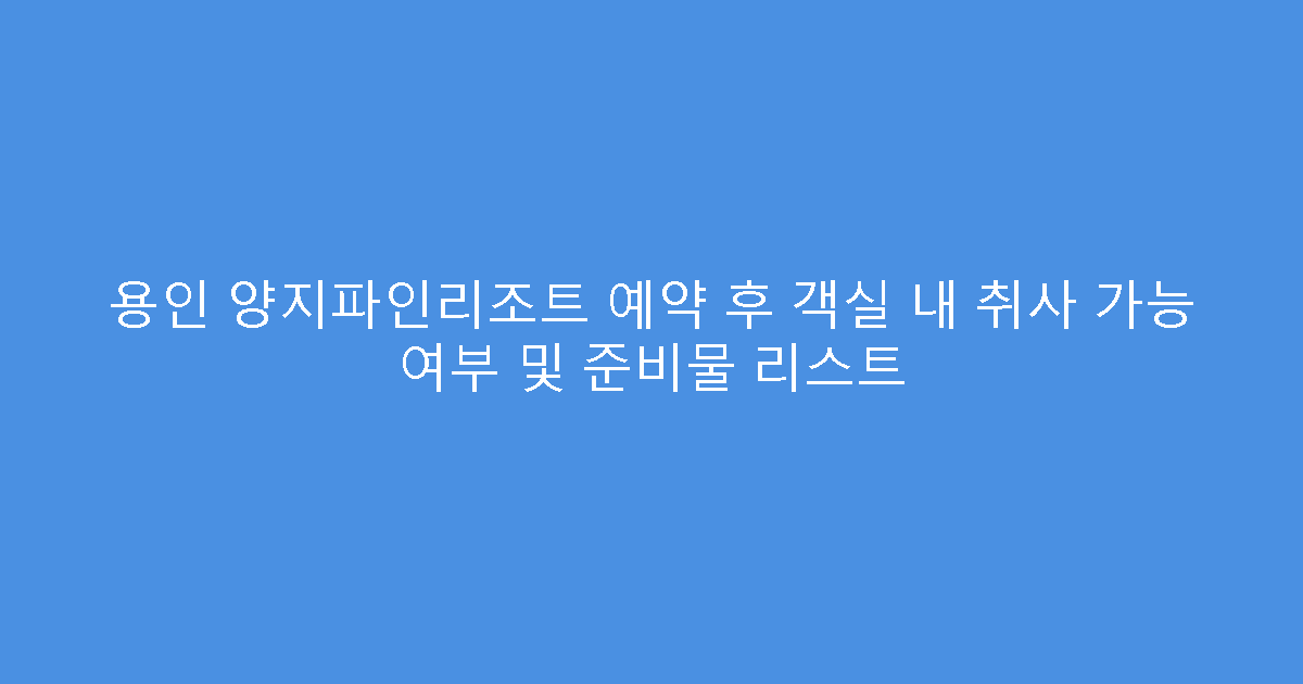 용인 양지파인리조트 예약 후 객실 내 취사 가능 여부 및 준비물 리스트
