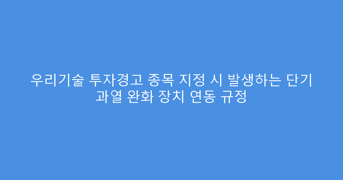 우리기술 투자경고 종목 지정 시 발생하는 단기 과열 완화 장치 연동 규정