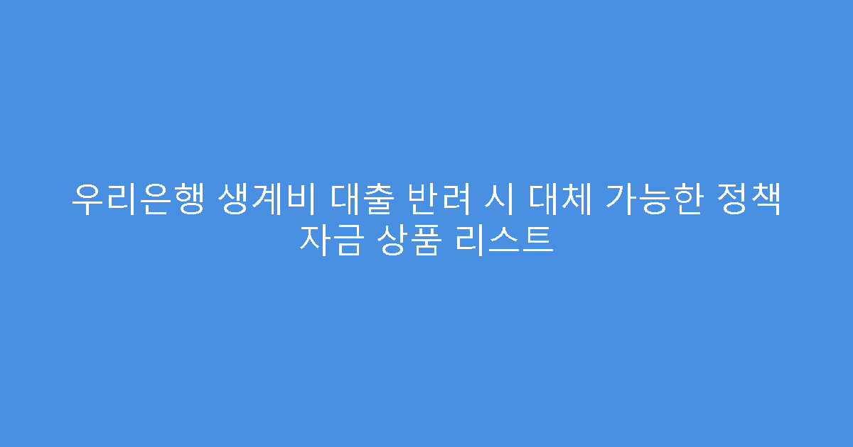 우리은행 생계비 대출 반려 시 대체 가능한 정책 자금 상품 리스트