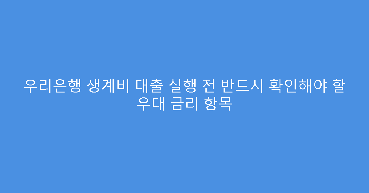 우리은행 생계비 대출 실행 전 반드시 확인해야 할 우대 금리 항목