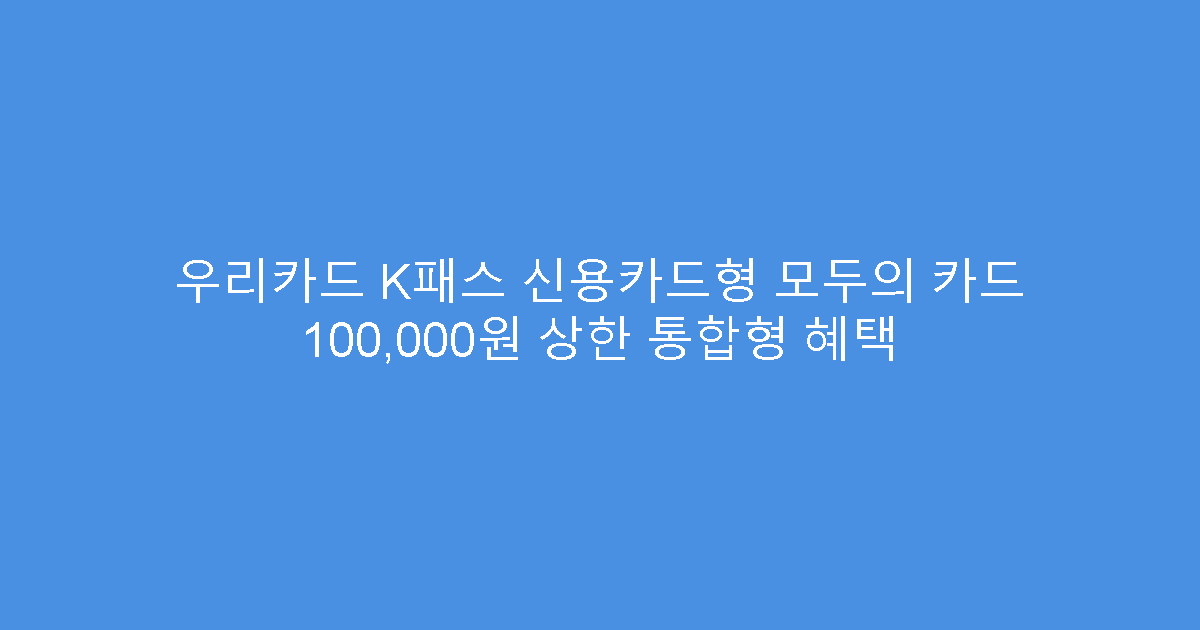 우리카드 K패스 신용카드형 모두의 카드 100,000원 상한 통합형 혜택