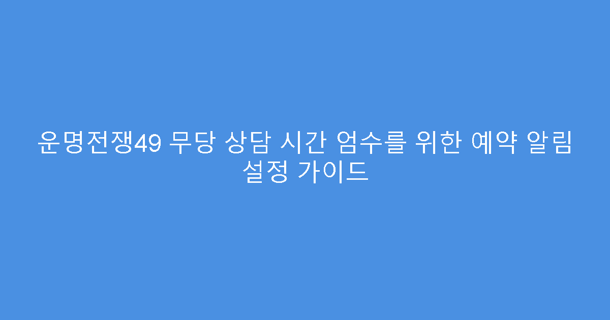 운명전쟁49 무당 상담 시간 엄수를 위한 예약 알림 설정 가이드