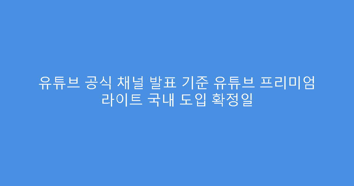 유튜브 공식 채널 발표 기준 유튜브 프리미엄 라이트 국내 도입 확정일