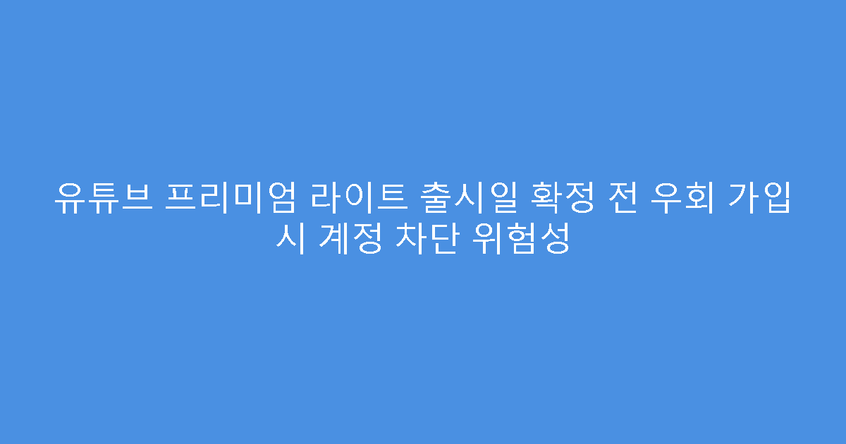 유튜브 프리미엄 라이트 출시일 확정 전 우회 가입 시 계정 차단 위험성