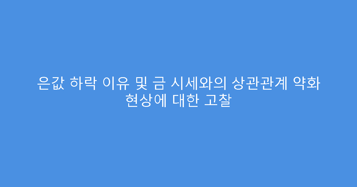 은값 하락 이유 및 금 시세와의 상관관계 약화 현상에 대한 고찰