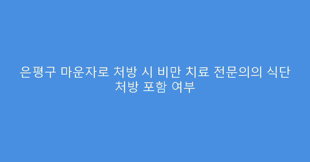 은평구 마운자로 처방 시 비만 치료 전문의의 식단 처방 포함 여부