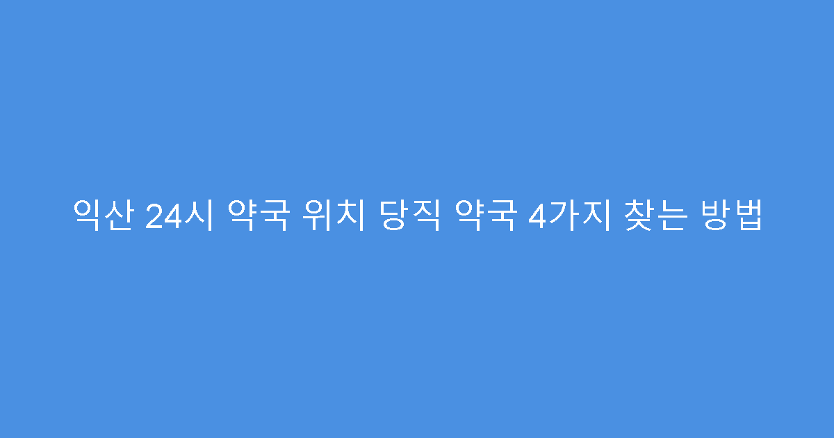 익산 24시 약국 위치 당직 약국 4가지 찾는 방법